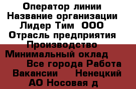 Оператор линии › Название организации ­ Лидер Тим, ООО › Отрасль предприятия ­ Производство › Минимальный оклад ­ 34 000 - Все города Работа » Вакансии   . Ненецкий АО,Носовая д.